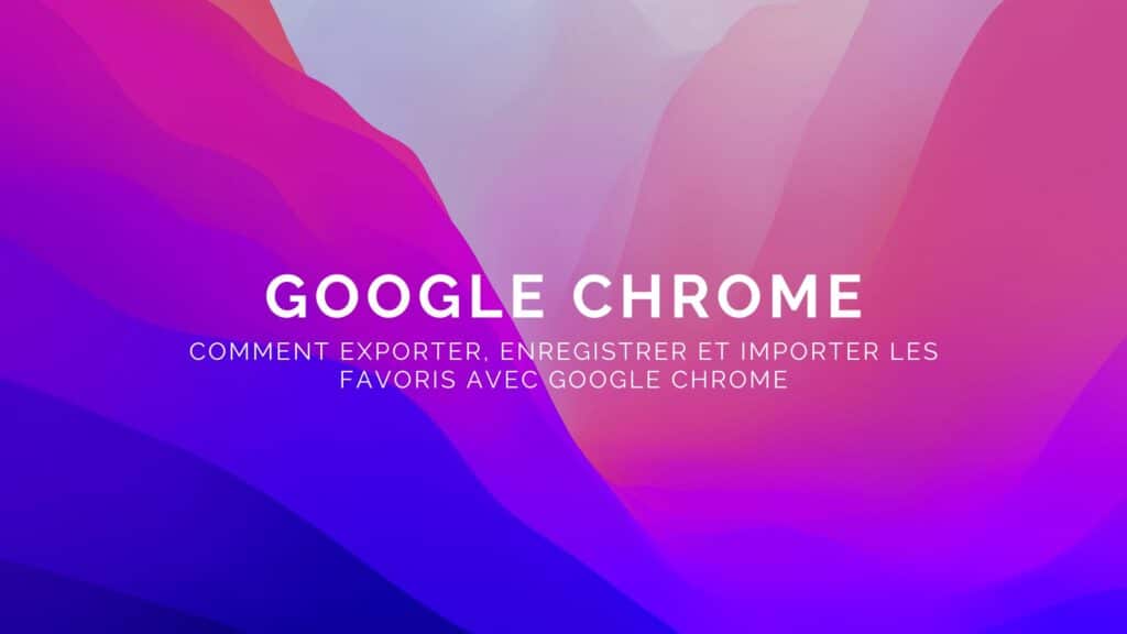 Comment exporter enregistrer et importer les favoris Chrome